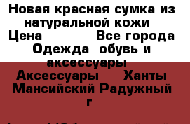 Новая красная сумка из натуральной кожи › Цена ­ 3 990 - Все города Одежда, обувь и аксессуары » Аксессуары   . Ханты-Мансийский,Радужный г.